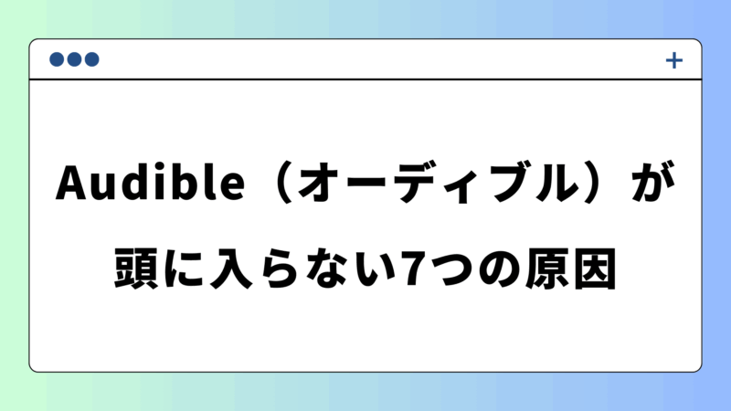 Audible（オーディブル）が頭に入らない7つの原因