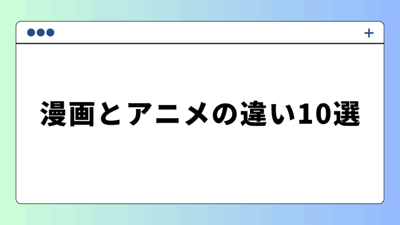 漫画とアニメの違い10選