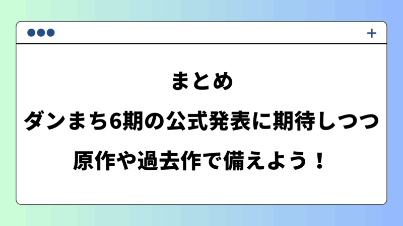 まとめ｜ダンまち6期の公式発表に期待しつつ、原作や過去作で備えよう！